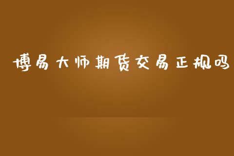 博易大师期货交易正规吗_https://m.jnkyh.com_期货开户条件_第1张