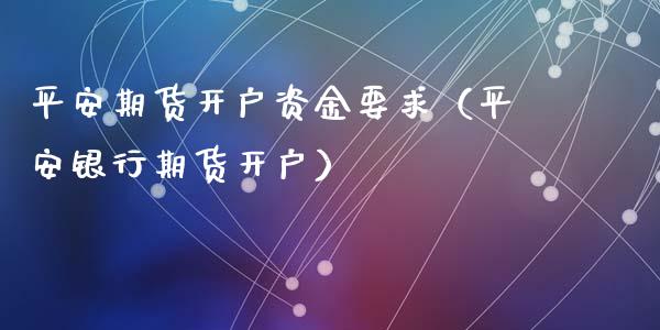 平安期货开户资金要求（平安银行期货开户）_https://m.jnkyh.com_国际原油_第1张