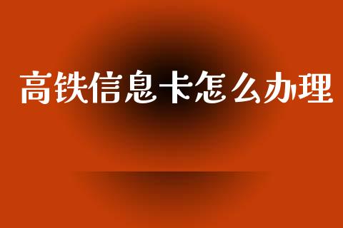 高铁信息卡怎么办理_https://m.jnkyh.com_股票交易_第1张