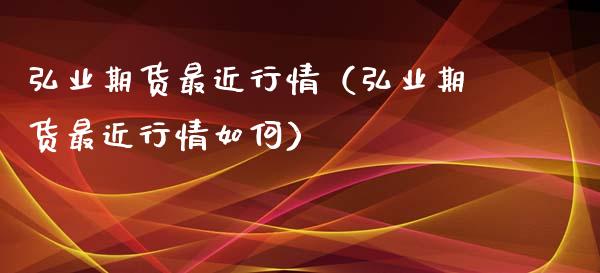 弘业期货最近行情(弘业期货最近行情如何)_股指期货_第1张_股指期货_期货开户条件_国际原油_股票交易 弘业期货最近行情(弘业期货最近行情如何)_https://m.jnkyh.com_股指期货_第1张