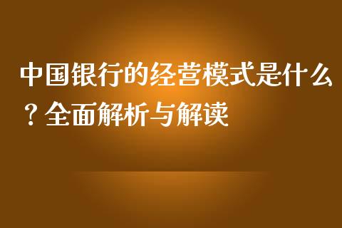中国银行的经营模式是什么?全面解析与解读_股指期货_第1张_股指期货_期货开户条件_国际原油_股票交易 中国银行的经营模式是什么?全面解析与解读_https://m.jnkyh.com_股指期货_第1张