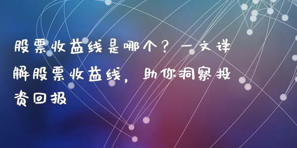 股票收益线是哪个？一文详解股票收益线，助你洞察投资回报_https://m.jnkyh.com_股票交易_第1张