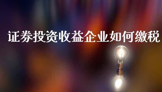 证券投资收益企业如何缴税_https://m.jnkyh.com_国际原油_第1张
