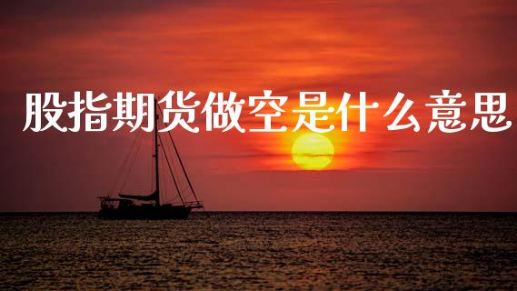 股指期货做空是什么意思_https://m.jnkyh.com_国际原油_第1张