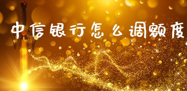 中信银行怎么调额度_https://m.jnkyh.com_国际原油_第1张