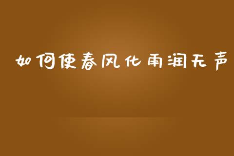 如何使春风化雨润无声_https://m.jnkyh.com_期货开户条件_第1张