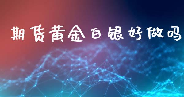 期货黄金白银好做吗_https://m.jnkyh.com_股指期货_第1张