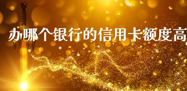 办哪个银行的信用卡额度高_https://m.jnkyh.com_期货开户条件_第1张