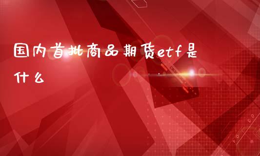 国内首批商品期货etf是什么_国际原油_第1张_股指期货_期货开户条件_国际原油_股票交易 国内首批商品期货etf是什么_https://m.jnkyh.com_国际原油_第1张