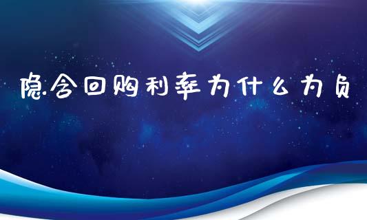 隐含回购利率为什么为负_https://m.jnkyh.com_期货开户条件_第1张