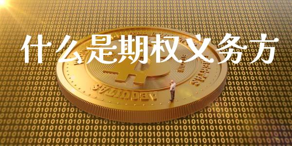 什么是期权义务方_https://m.jnkyh.com_股指期货_第1张