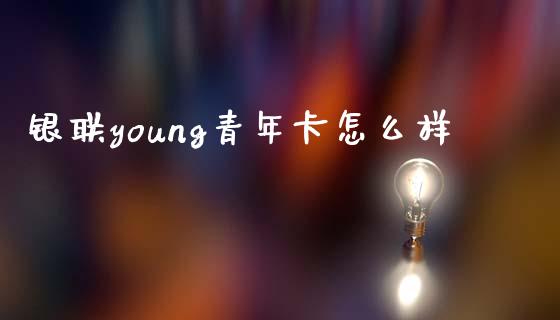 银联young青年卡怎么样_https://m.jnkyh.com_股指期货_第1张