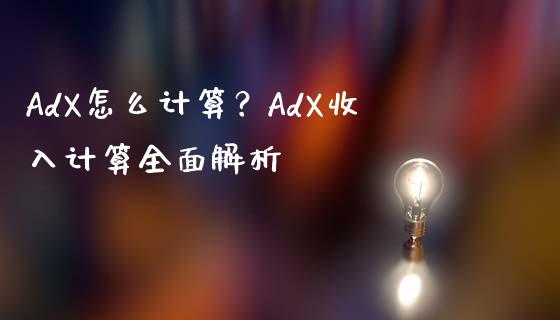 AdX怎么计算？AdX收入计算全面解析_https://m.jnkyh.com_国际原油_第1张