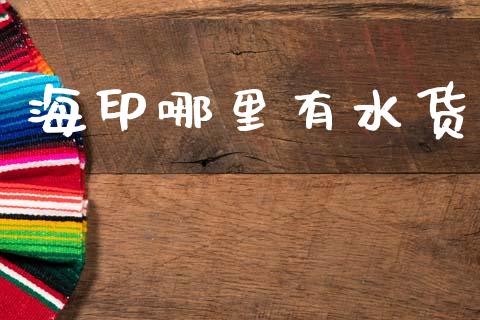 海印哪里有水货_https://m.jnkyh.com_国际原油_第1张
