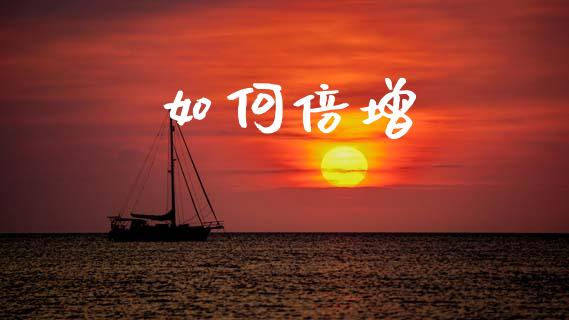 如何倍增_https://m.jnkyh.com_国际原油_第1张