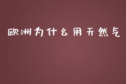 欧洲为什么用天然气_https://m.jnkyh.com_股票交易_第1张