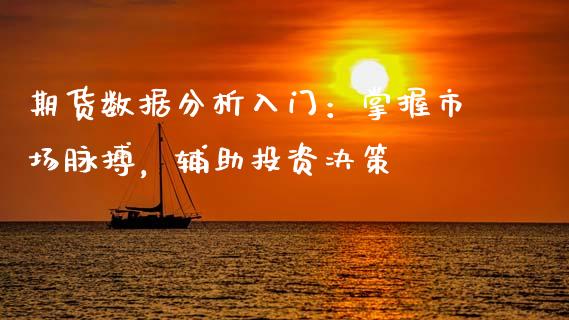 期货数据分析入门:掌握市场脉搏,辅助投资决策_股指期货_第1张_股指期货_期货开户条件_国际原油_股票交易 期货数据分析入门:掌握市场脉搏,辅助投资决策_https://m.jnkyh.com_股指期货_第1张
