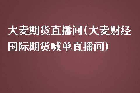 大麦期货直播间(大麦财经国际期货喊单直播间)_https://m.jnkyh.com_股票交易_第1张