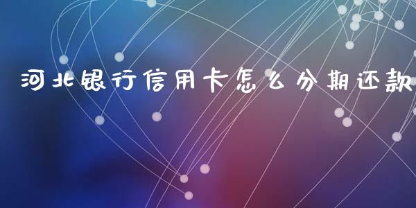 河北银行信用卡怎么分期还款_https://m.jnkyh.com_期货开户条件_第1张