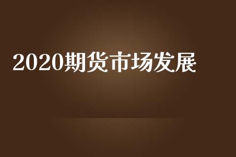 2020期货市场发展_https://m.jnkyh.com_股指期货_第1张