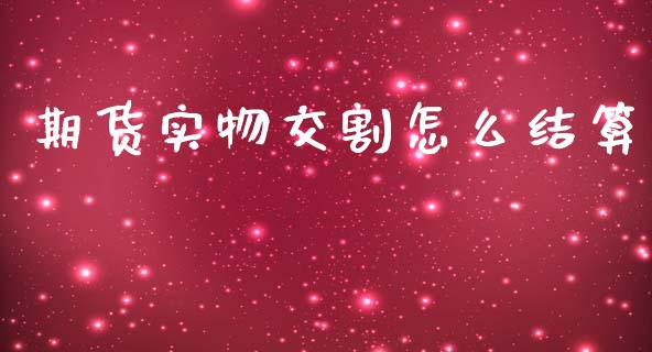 期货实物交割怎么结算_https://m.jnkyh.com_国际原油_第1张