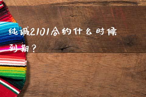 纯碱2101合约什么时候到期？_https://m.jnkyh.com_股指期货_第1张