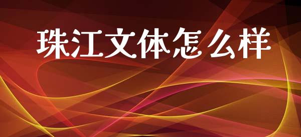 珠江文体怎么样_https://m.jnkyh.com_期货开户条件_第1张
