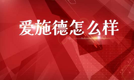 爱施德怎么样_https://m.jnkyh.com_期货开户条件_第1张