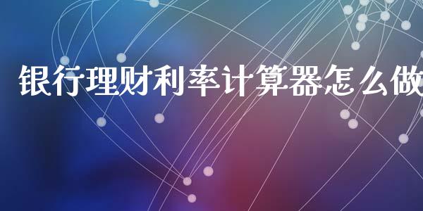 银行理财利率计算器怎么做_https://m.jnkyh.com_股指期货_第1张