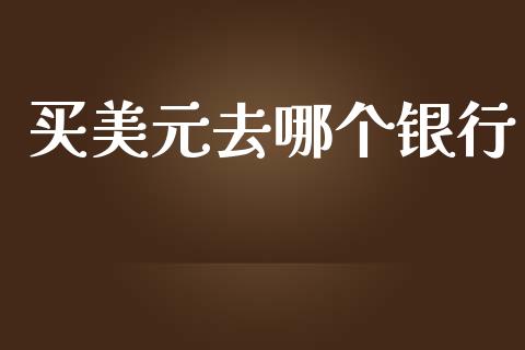 买美元去哪个银行_https://m.jnkyh.com_股票交易_第1张