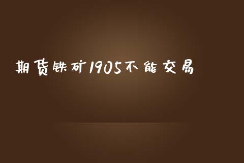 期货铁矿1905不能交易_https://m.jnkyh.com_国际原油_第1张