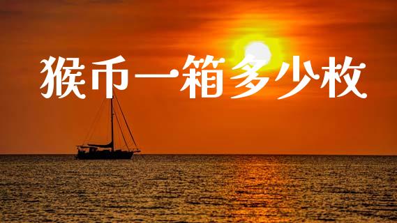 猴币一箱多少枚_https://m.jnkyh.com_股票交易_第1张