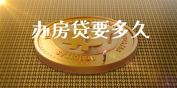 办房贷要多久_https://m.jnkyh.com_期货开户条件_第1张