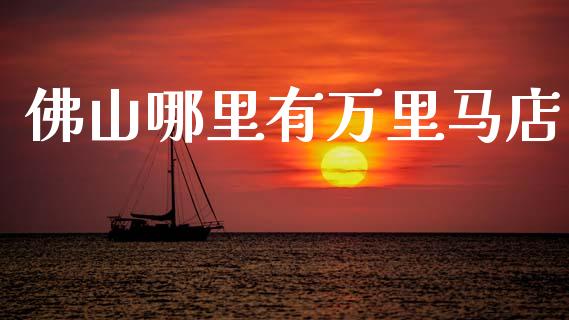佛山哪里有万里马店_https://m.jnkyh.com_股票交易_第1张