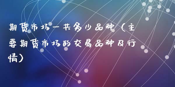 期货市场一共多少品种(主要期货市场的交易品种及行情)_股票交易_第1张_股指期货_期货开户条件_国际原油_股票交易 期货市场一共多少品种(主要期货市场的交易品种及行情)_https://m.jnkyh.com_股票交易_第1张