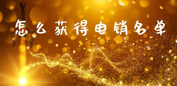 怎么获得电销名单_https://m.jnkyh.com_期货开户条件_第1张