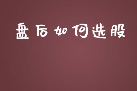 盘后如何选股_https://m.jnkyh.com_期货开户条件_第1张