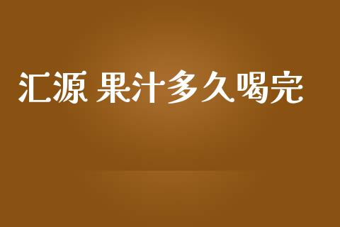 汇源 果汁多久喝完_https://m.jnkyh.com_期货开户条件_第1张