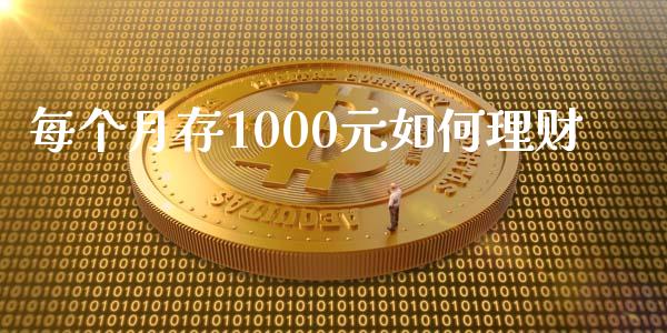 每个月存1000元如何理财_https://m.jnkyh.com_期货开户条件_第1张