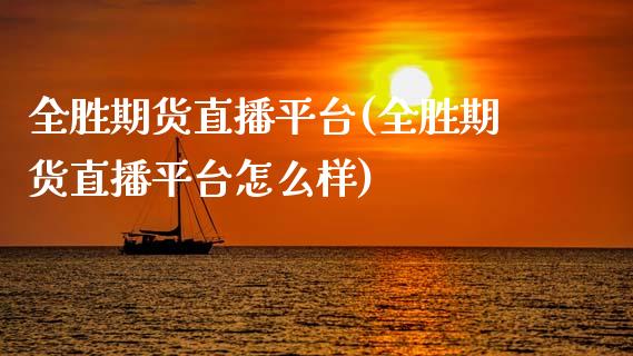 全胜期货直播平台(全胜期货直播平台怎么样)_https://m.jnkyh.com_期货开户条件_第1张