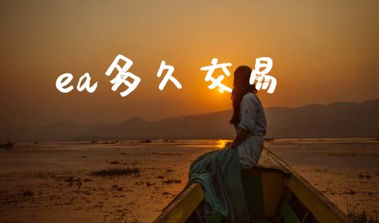 ea多久交易_https://m.jnkyh.com_股票交易_第1张