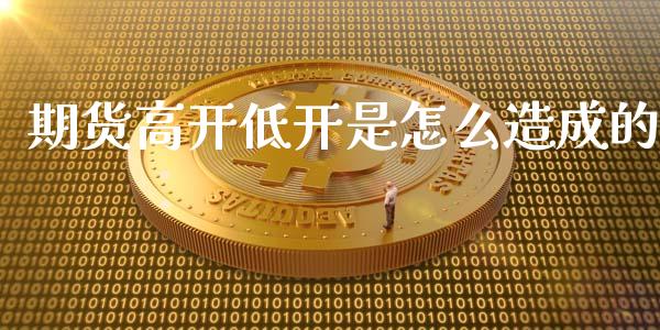 期货高开低开是怎么造成的_https://m.jnkyh.com_国际原油_第1张