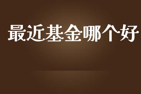 最近基金哪个好_https://m.jnkyh.com_期货开户条件_第1张