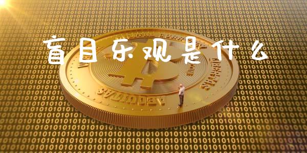 盲目乐观是什么_股指期货_第1张_股指期货_期货开户条件_国际原油_股票交易 盲目乐观是什么_https://m.jnkyh.com_股指期货_第1张