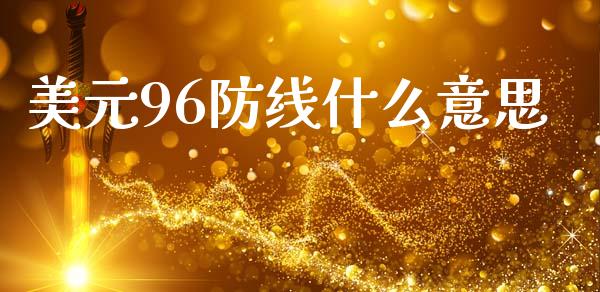 美元96防线什么意思_https://m.jnkyh.com_股票交易_第1张