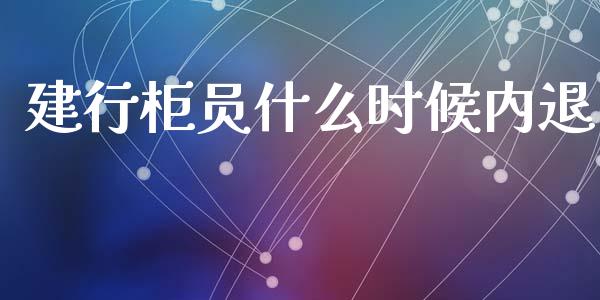 建行柜员什么时候内退_https://m.jnkyh.com_股指期货_第1张