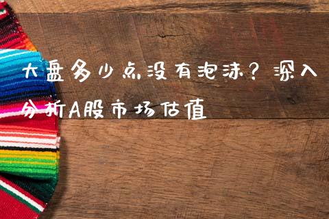 大盘多少点没有泡沫？深入分析A股市场估值_https://m.jnkyh.com_股票交易_第1张
