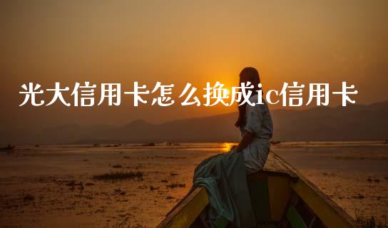 光大信用卡怎么换成ic信用卡_https://m.jnkyh.com_国际原油_第1张