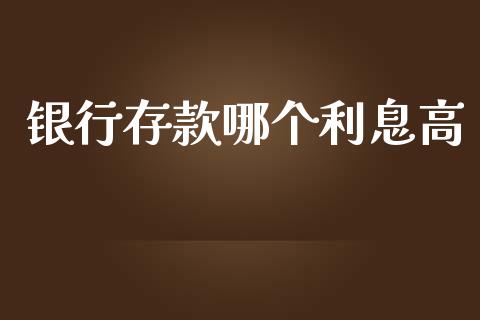 银行存款哪个利息高_https://m.jnkyh.com_期货开户条件_第1张