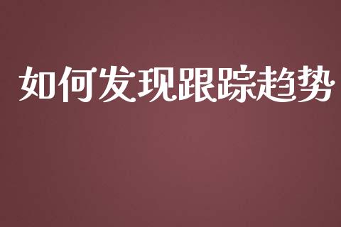 如何发现跟踪趋势_股票交易_第1张_股指期货_期货开户条件_国际原油_股票交易 如何发现跟踪趋势_https://m.jnkyh.com_股票交易_第1张